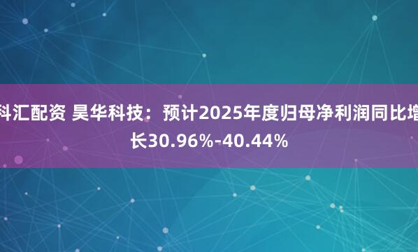 科汇配资 昊华科技：预计2025年度归母净利润同比增长30.96%-40.44%