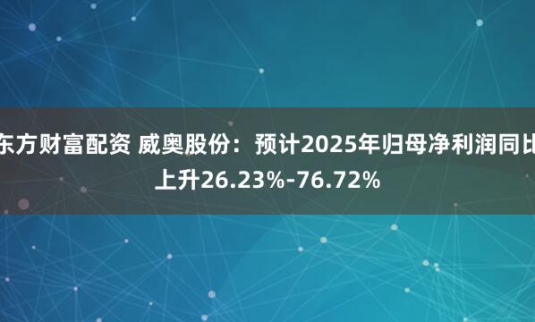 东方财富配资 威奥股份：预计2025年归母净利润同比上升26.23%-76.72%