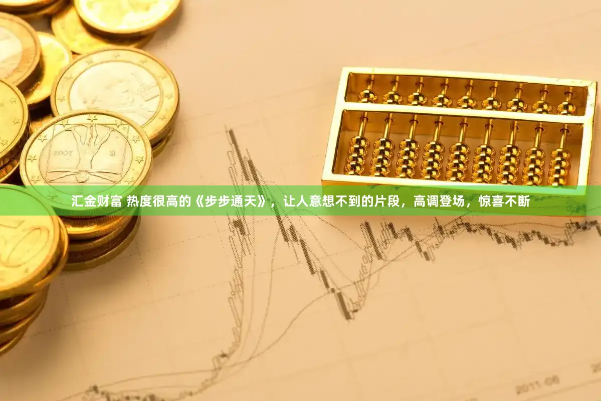 汇金财富 热度很高的《步步通天》，让人意想不到的片段，高调登场，惊喜不断