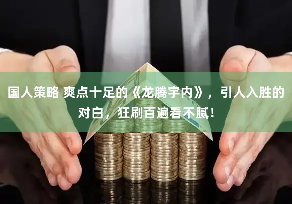 国人策略 爽点十足的《龙腾宇内》，引人入胜的对白，狂刷百遍看不腻！