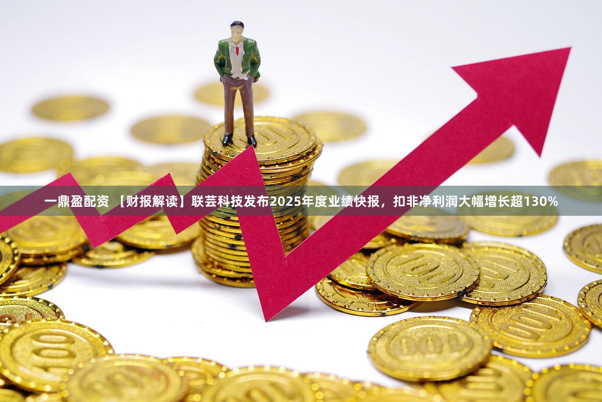 一鼎盈配资 【财报解读】联芸科技发布2025年度业绩快报，扣非净利润大幅增长超130%