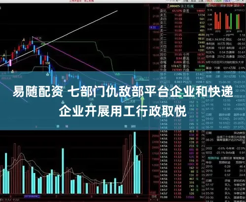 易随配资 七部门仇敌部平台企业和快递企业开展用工行政取悦