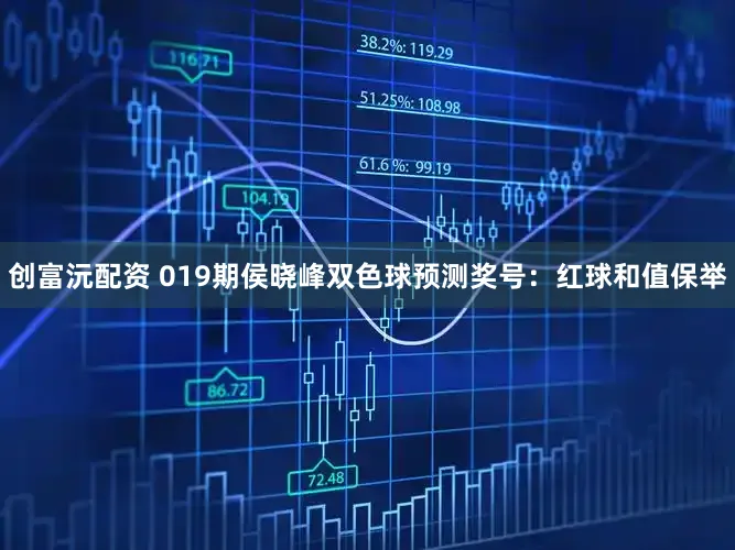 创富沅配资 019期侯晓峰双色球预测奖号：红球和值保举