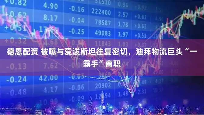 德恩配资 被曝与爱泼斯坦往复密切，迪拜物流巨头“一霸手”离职
