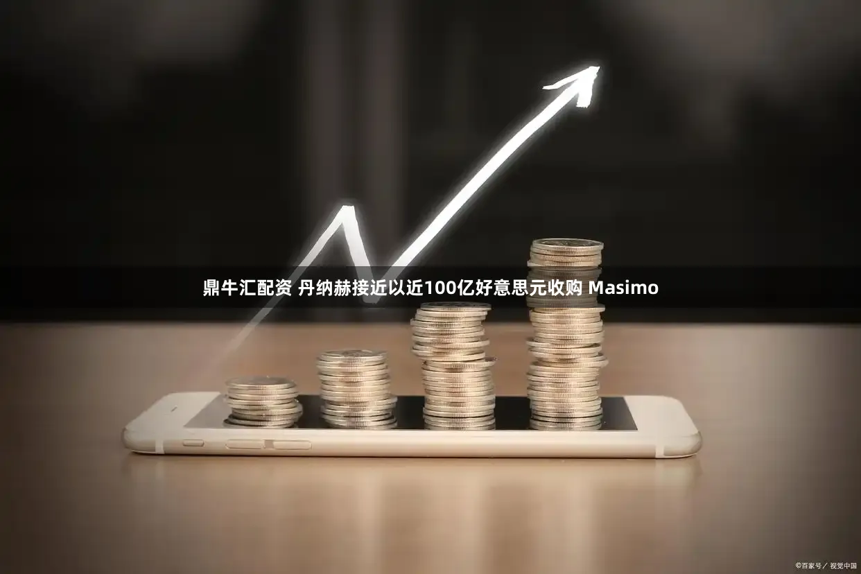 鼎牛汇配资 丹纳赫接近以近100亿好意思元收购 Masimo