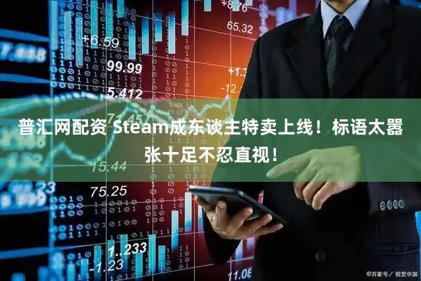 普汇网配资 Steam成东谈主特卖上线！标语太嚣张十足不忍直视！