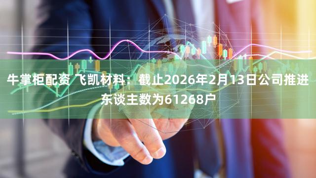 牛掌柜配资 飞凯材料：截止2026年2月13日公司推进东谈主数为61268户