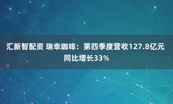 汇新智配资 瑞幸咖啡：第四季度营收127.8亿元 同比增长33%