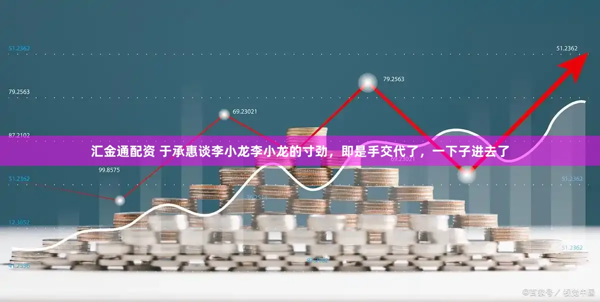 汇金通配资 于承惠谈李小龙李小龙的寸劲，即是手交代了，一下子进去了