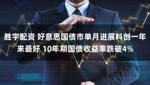 胜宇配资 好意思国债市单月进展料创一年来最好 10年期国债收益率跌破4%