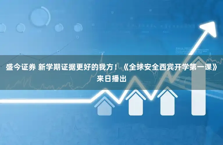 盛今证券 新学期证据更好的我方！《全球安全西宾开学第一课》来日播出