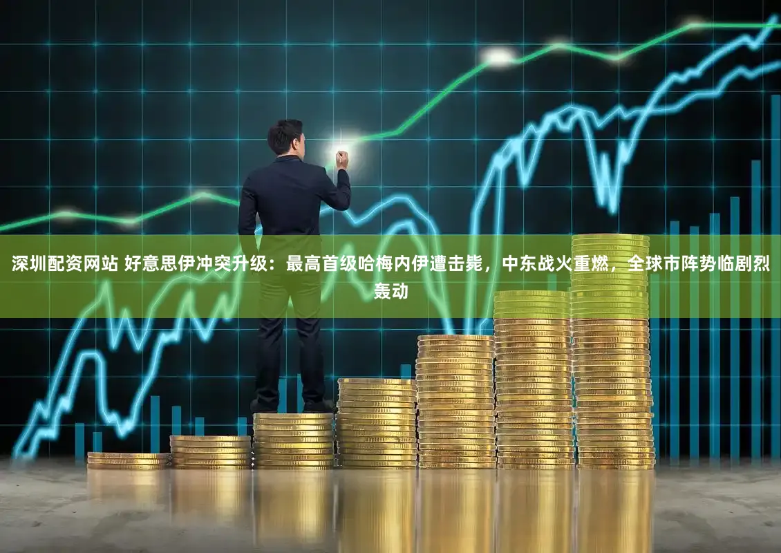 深圳配资网站 好意思伊冲突升级:最高首级哈梅内伊遭击毙,中东战火重燃,全球市阵势临剧烈轰动