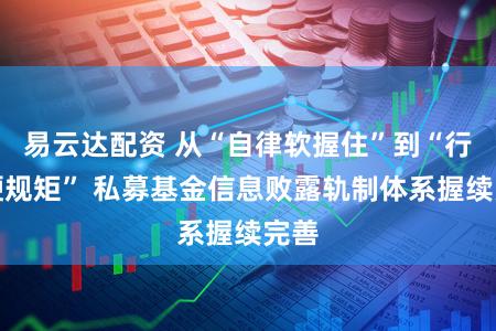 易云达配资 从“自律软握住”到“行政硬规矩” 私募基金信息败露轨制体系握续完善