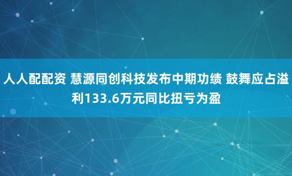 人人配配资 慧源同创科技发布中期功绩 鼓舞应占溢利133.6万元同比扭亏为盈