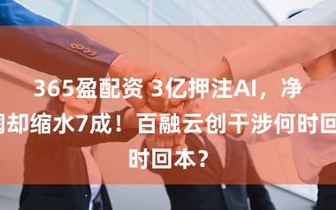 365盈配资 3亿押注AI，净利润却缩水7成！百融云创干涉何时回本？