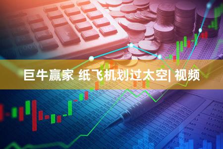 巨牛赢家 纸飞机划过太空| 视频