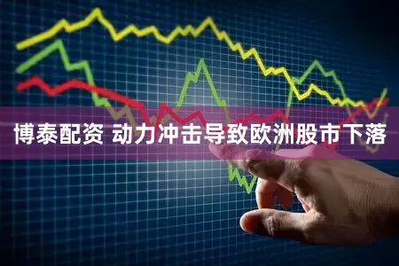博泰配资 动力冲击导致欧洲股市下落