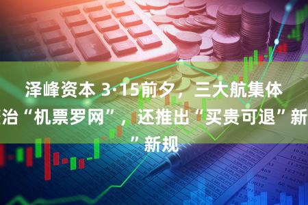 泽峰资本 3·15前夕，三大航集体整治“机票罗网”，还推出“买贵可退”新规