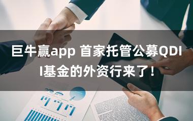 巨牛赢app 首家托管公募QDII基金的外资行来了！