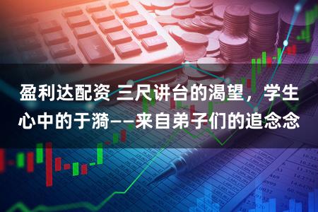 盈利达配资 三尺讲台的渴望，学生心中的于漪——来自弟子们的追念念