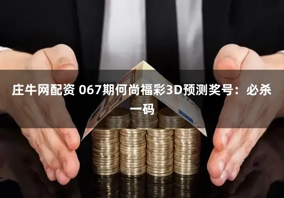 庄牛网配资 067期何尚福彩3D预测奖号：必杀一码