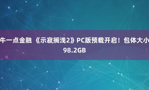 牛一点金融 《示寂搁浅2》PC版预载开启!包体大小98.2GB