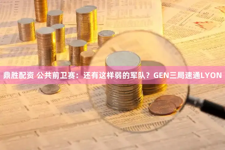 鼎胜配资 公共前卫赛：还有这样弱的军队？GEN三局速通LYON