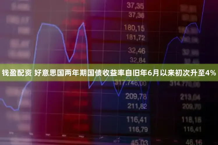 钱盈配资 好意思国两年期国债收益率自旧年6月以来初次升至4%