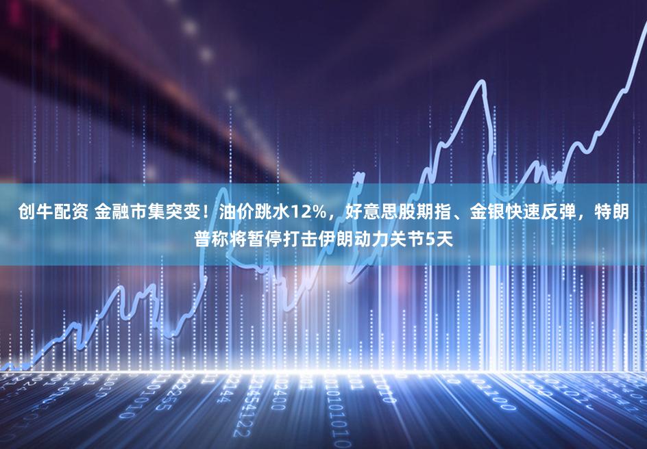 创牛配资 金融市集突变！油价跳水12%，好意思股期指、金银快速反弹，特朗普称将暂停打击伊朗动力关节5天