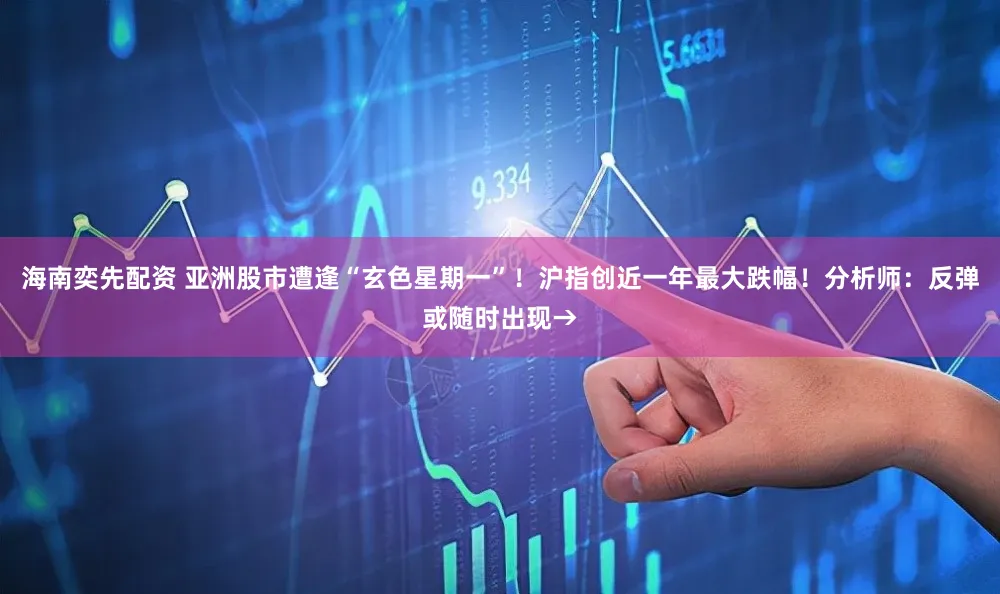 海南奕先配资 亚洲股市遭逢“玄色星期一”！沪指创近一年最大跌幅！分析师：反弹或随时出现→