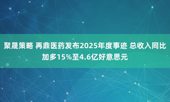 聚晟策略 再鼎医药发布2025年度事迹 总收入同比加多15%至4.6亿好意思元