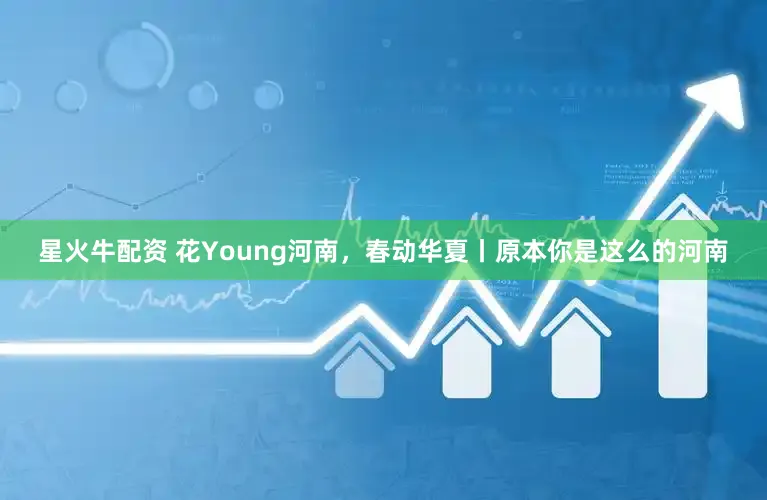 星火牛配资 花Young河南，春动华夏丨原本你是这么的河南