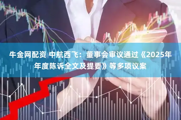 牛金网配资 中航西飞:董事会审议通过《2025年年度陈诉全文及提要》等多项议案