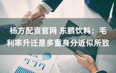 杨方配资官网 东鹏饮料：毛利率升迁是多重身分近似所致