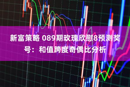 新富策略 089期玫瑰欣慰8预测奖号：和值跨度奇偶比分析