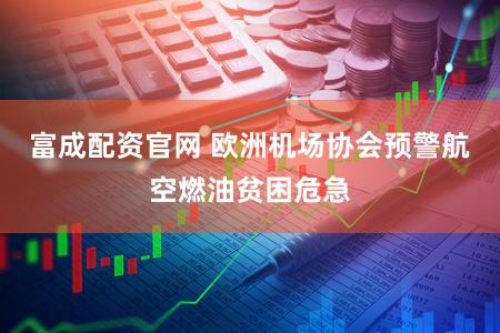 富成配资官网 欧洲机场协会预警航空燃油贫困危急