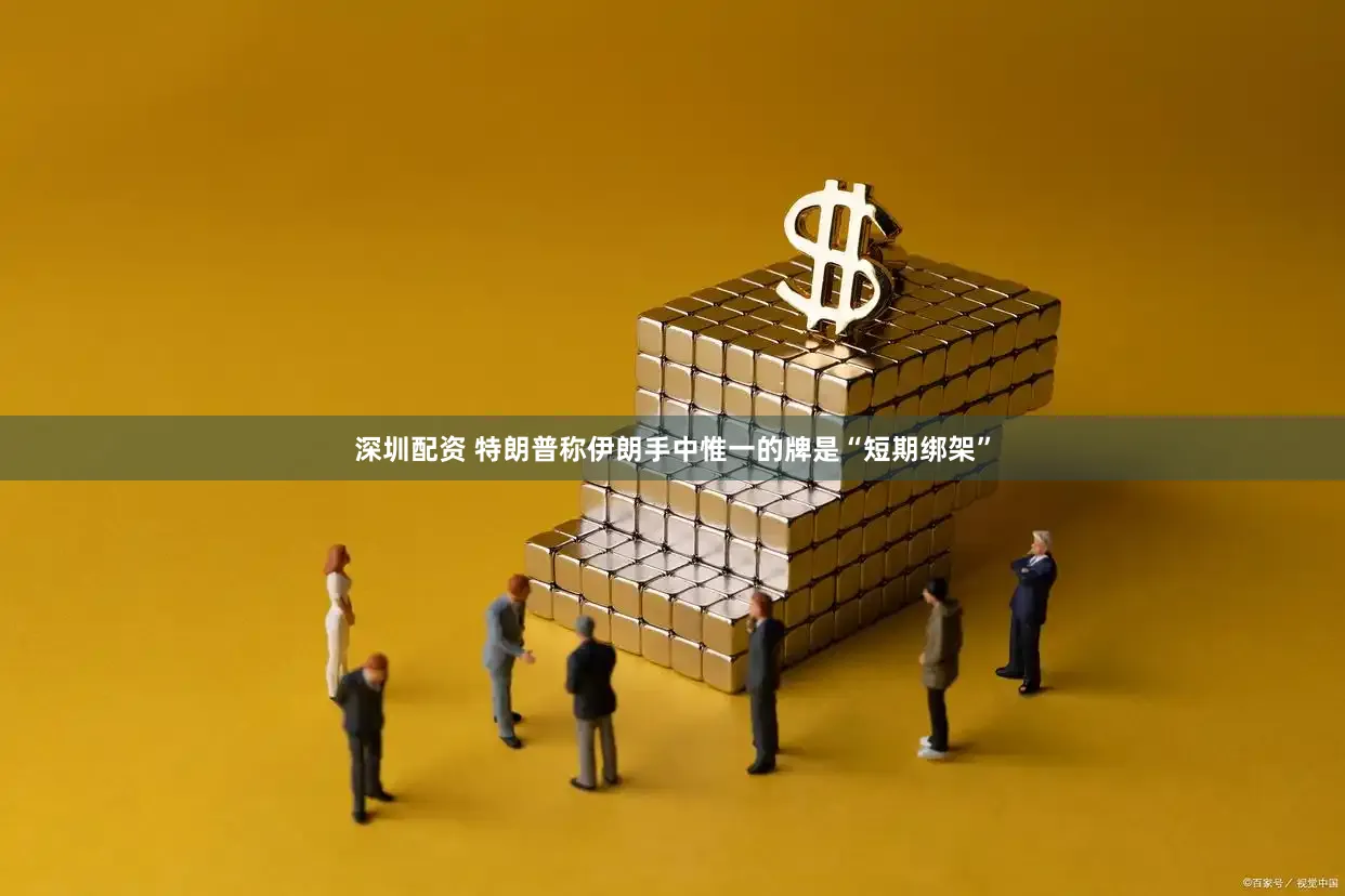 深圳配资 特朗普称伊朗手中惟一的牌是“短期绑架”