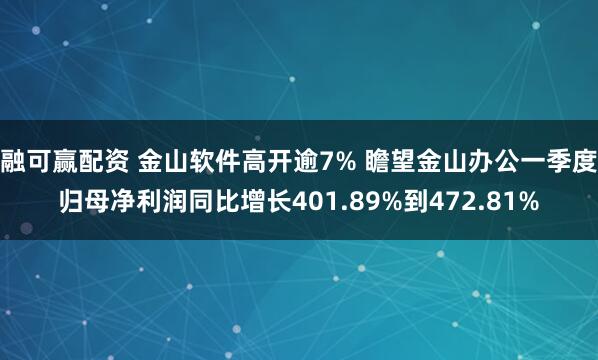 融可赢配资 金山软件高开逾7% 瞻望金山办公一季度归母净利润同比增长401.89%到472.81%