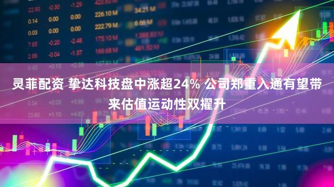 灵菲配资 挚达科技盘中涨超24% 公司郑重入通有望带来估值运动性双擢升