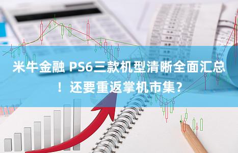 米牛金融 PS6三款机型清晰全面汇总!还要重返掌机市集?
