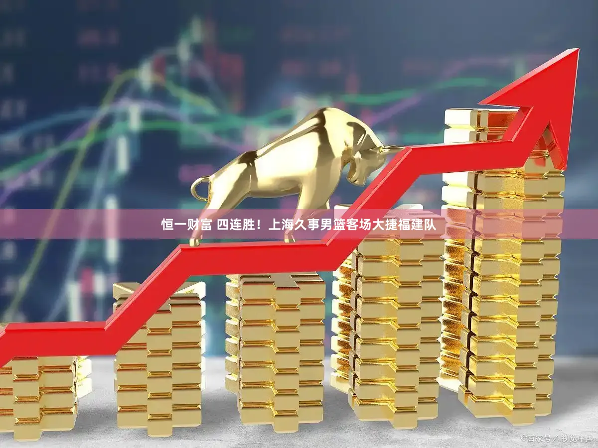 恒一财富 四连胜!上海久事男篮客场大捷福建队