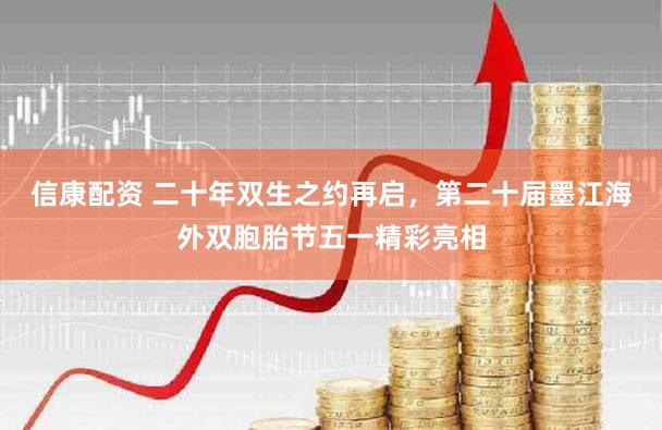 信康配资 二十年双生之约再启，第二十届墨江海外双胞胎节五一精彩亮相