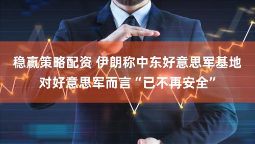 稳赢策略配资 伊朗称中东好意思军基地对好意思军而言“已不再安全”