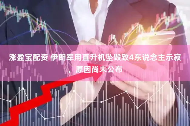涨盈宝配资 伊朗军用直升机坠毁致4东说念主示寂，原因尚未公布