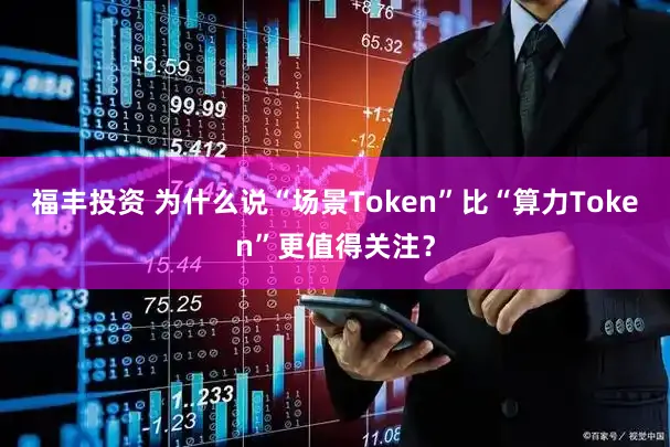 福丰投资 为什么说“场景Token”比“算力Token”更值得关注?