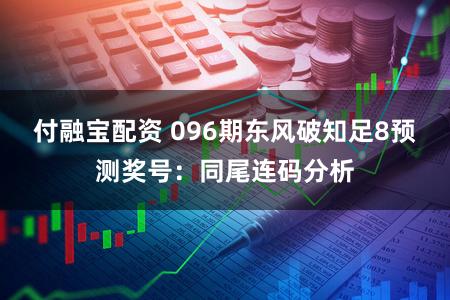 付融宝配资 096期东风破知足8预测奖号:同尾连码分析