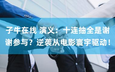 子牛在线 演义：十连抽全是谢谢参与？逆袭从电影寰宇驱动！