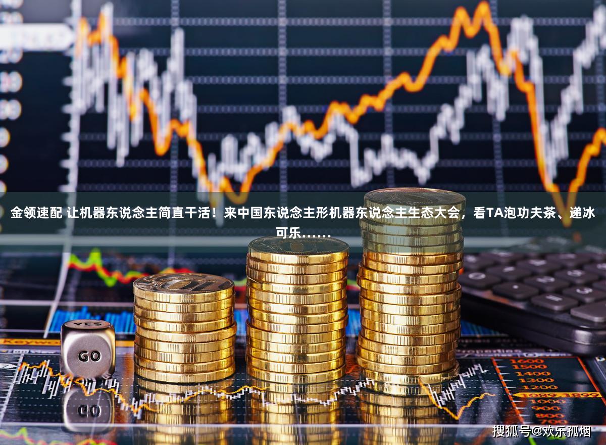 金领速配 让机器东说念主简直干活！来中国东说念主形机器东说念主生态大会，看TA泡功夫茶、递冰可乐……