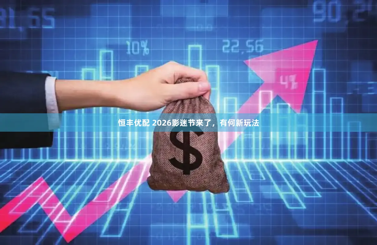 恒丰优配 2026影迷节来了，有何新玩法