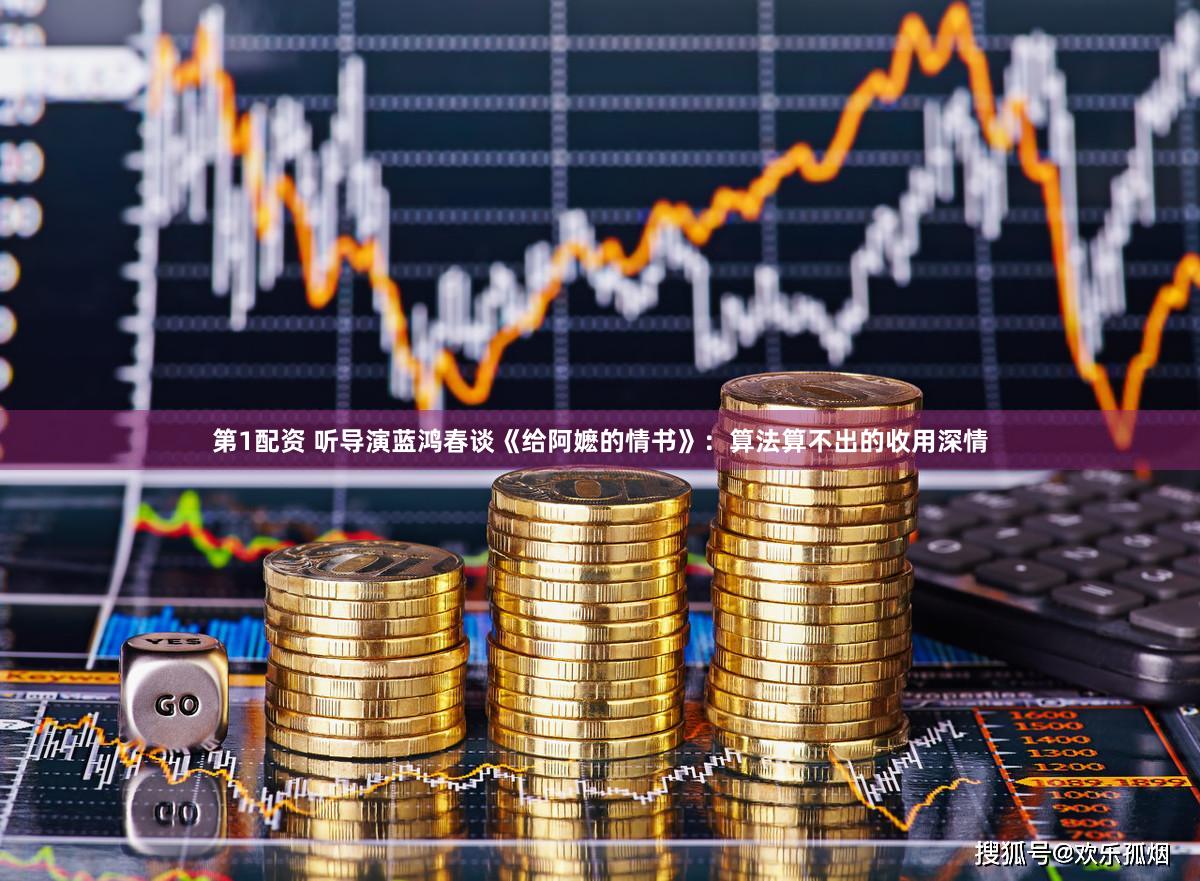 第1配资 听导演蓝鸿春谈《给阿嬷的情书》：算法算不出的收用深情